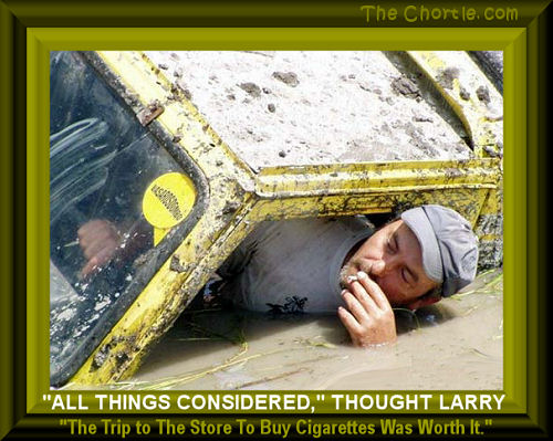 "All things considered," thought Larry. "The trip to the store to but cigarettes was worth it."