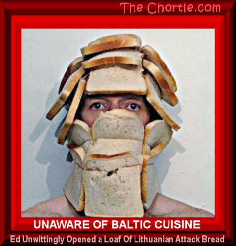 Unaware of Baltic cuisine, Ed unwittingly opened a loaf of Lithuanian attack bread