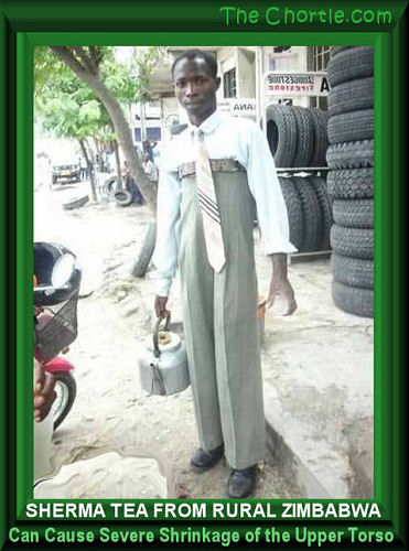 Sherma tea from rural Zimbabwa can cause severe shrinkage of the upper torso 