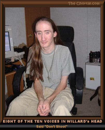 Eight of the ten voices in Willard's head said "Don't shoot."