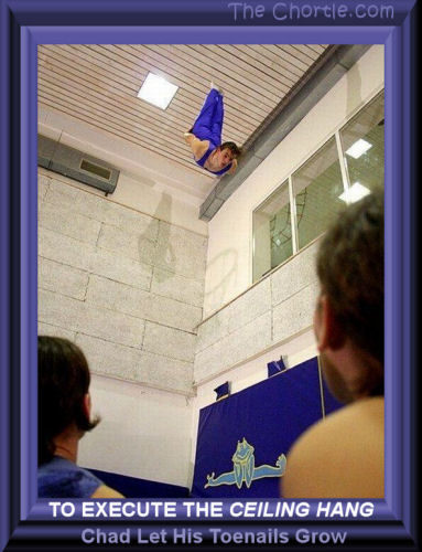 To execute the ceiling hang, Chad let his toenails grow