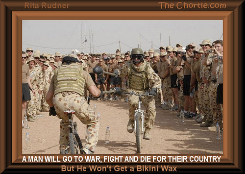 A man will go to war, fight and die for their country, but he won't get a bikini wax
