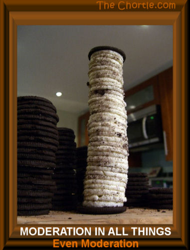 Moderation in all things. Even moderation.