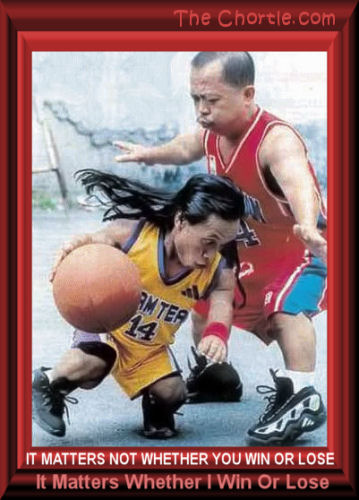 It matters not whether you win or lose. It matters whether I win or lose.