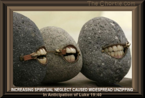 Increasing spiritual neglect caused widespread unzipping in anticipation of Luke 19:40