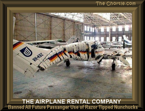 The airplane rental company banned all future passanger use of razor tipped nunchucks.
