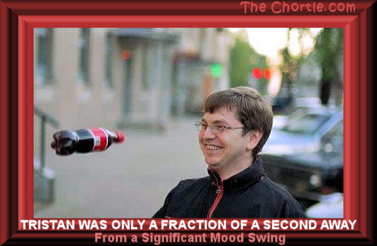 Tristan was only a fraction of a second away from a significant mood swing.