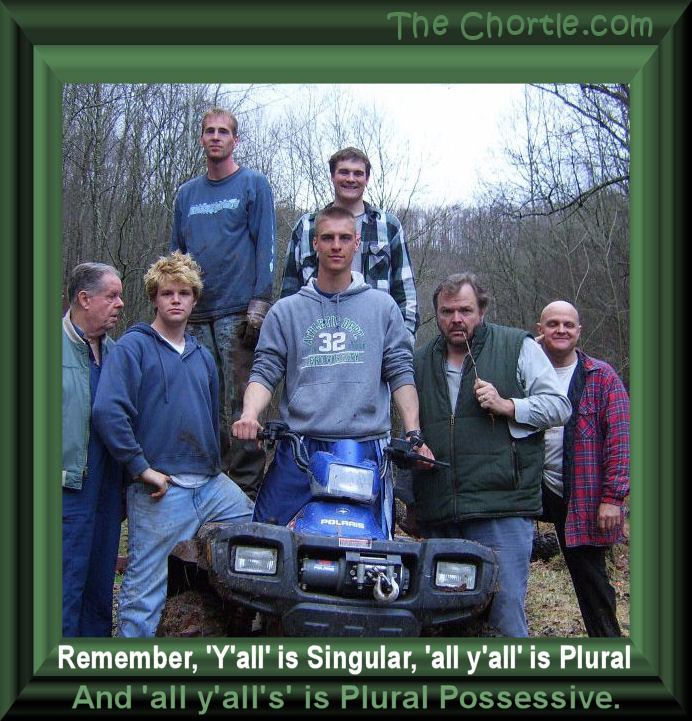 Remember, 'Y'all' is singular, 'all y'all' is plural, adn 'all y'all's' is plural possessive.