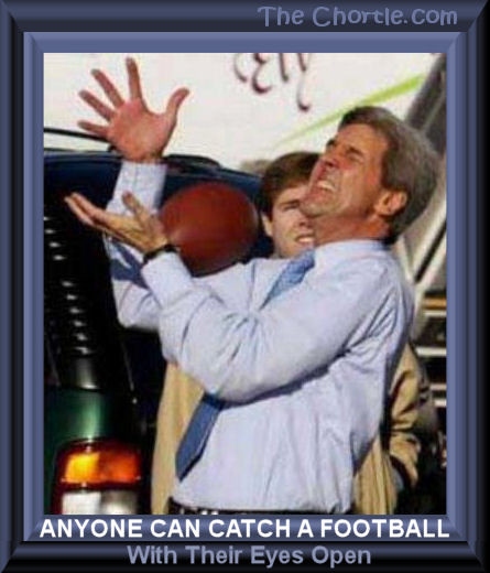 Anyone can catch a football with their eyes open.