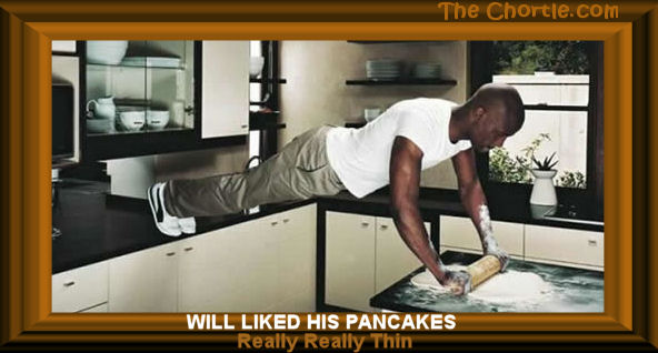Will liked his pancakes really really flat.