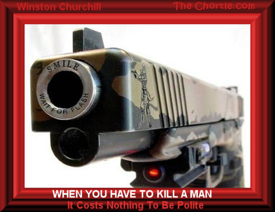 When you have to kill a man, it costs nothing to be polite - Winston Churchill