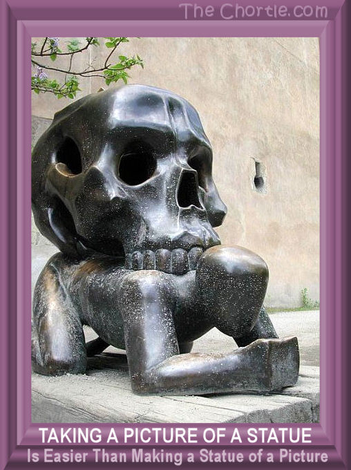 Taking a picture of a statue is easier than making a statue of a picture.