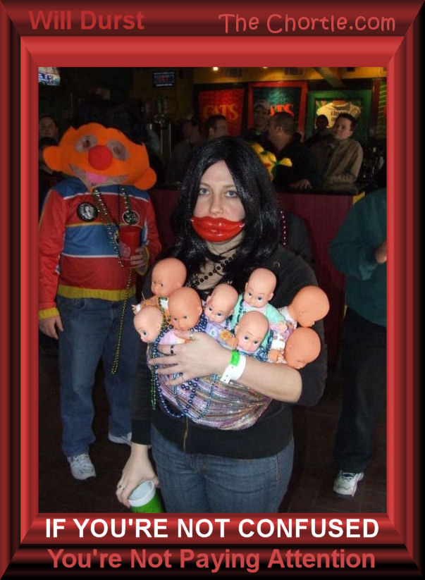 If you're not confused, you're not paying attention. Will Durst. 