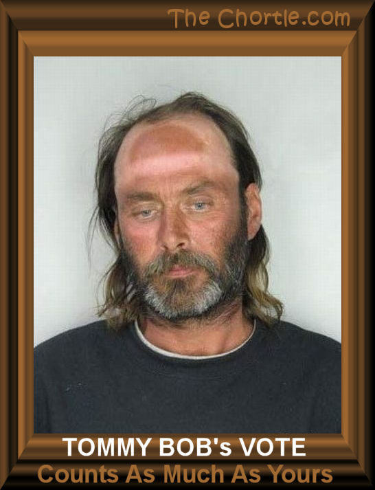 Tommy Bob's vote counts as much as yours.