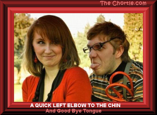 A quick left elbow to the chin, and good bye tongue.