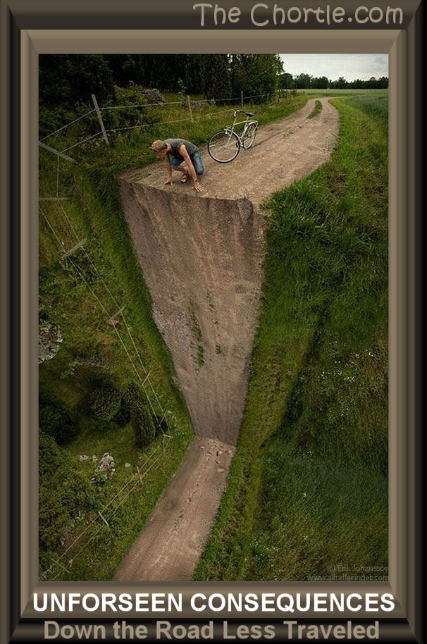 Unforseen consequrences down the road less traveled.