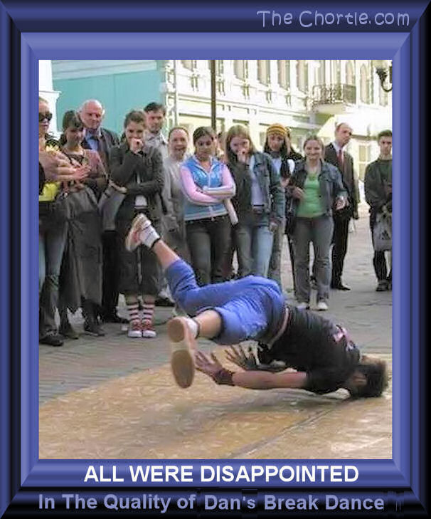 All were disappointed in the quality of Dan's break dance.