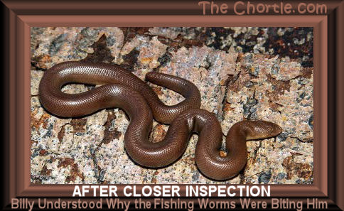 After closer inspection, Billy understood why the fishing worms were biting him.