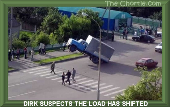 Dirk suspects the load has shifted.