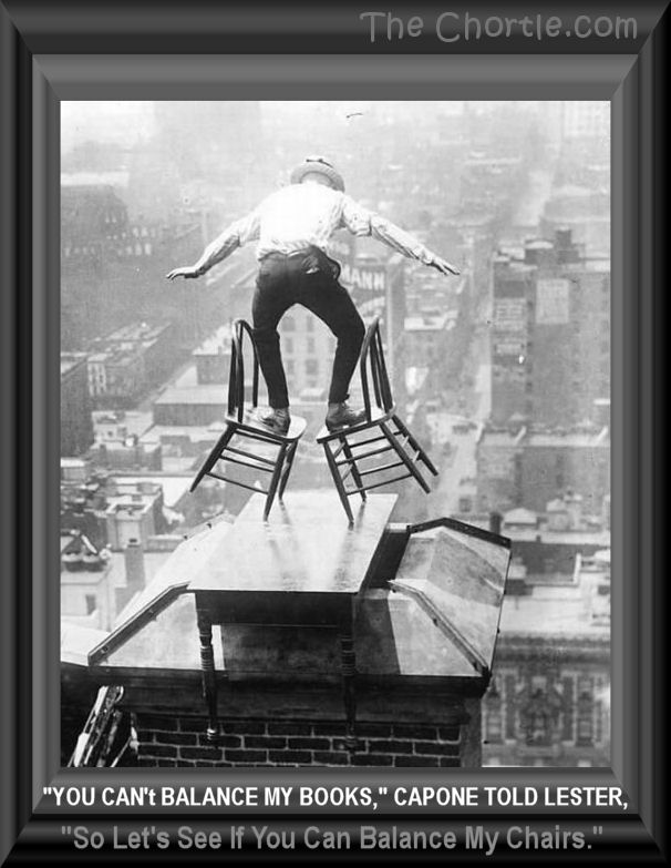 "You can't balance my books," Capone told Lester. "So let's see if you can balance my chairs."