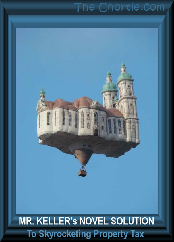 Mr. Keller's novel solution to skyrocketing property tax.