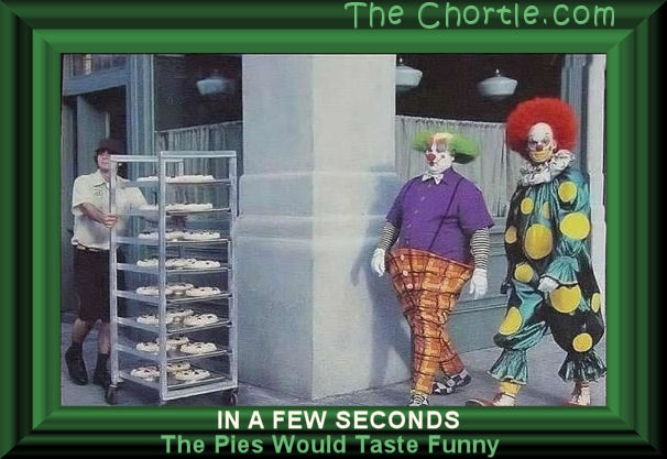 In a few seconds the pies would taste funny