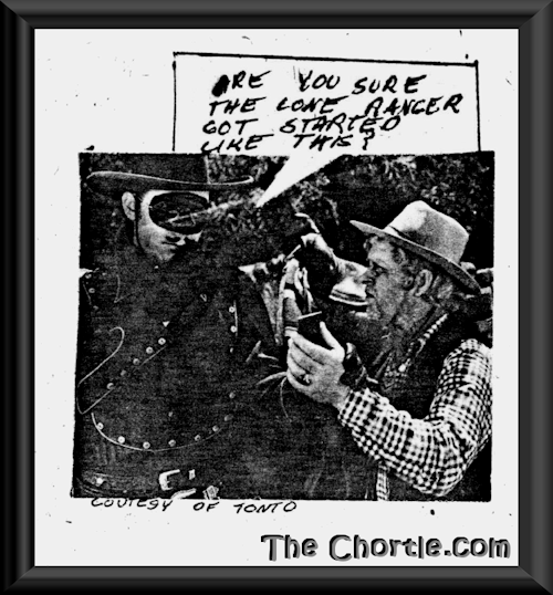 Are you sure the Lone Ranger got started this way? (Courtesy of Tonto)