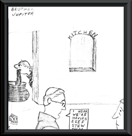 Brother Jupiter. "I hear we're having beef stew again"