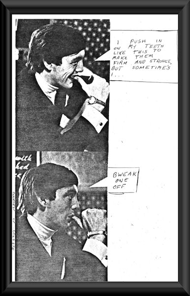 I push in on my teeth like this to make them strong, but sometimes I bweak one off.