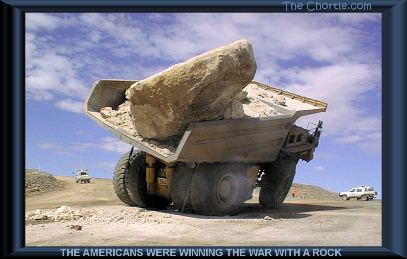 The Americans were winning the war with a rock.