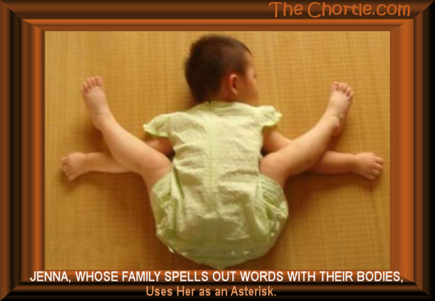 Jenna, whose family spells out words with their bodies, Is often used as an asterisk.