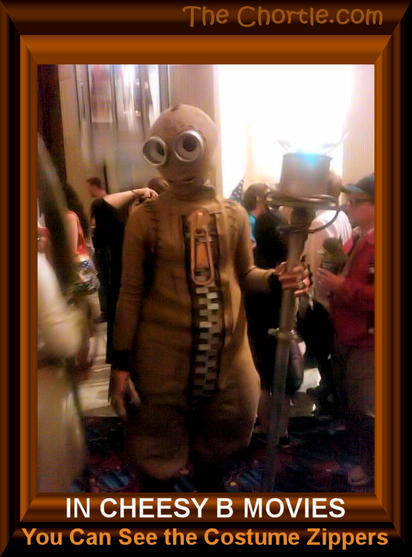 In cheesy B movies, you can see the costume zippers.