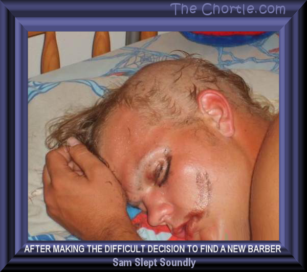 After making the difficult decision to find a new barber, Sam slept soundly.