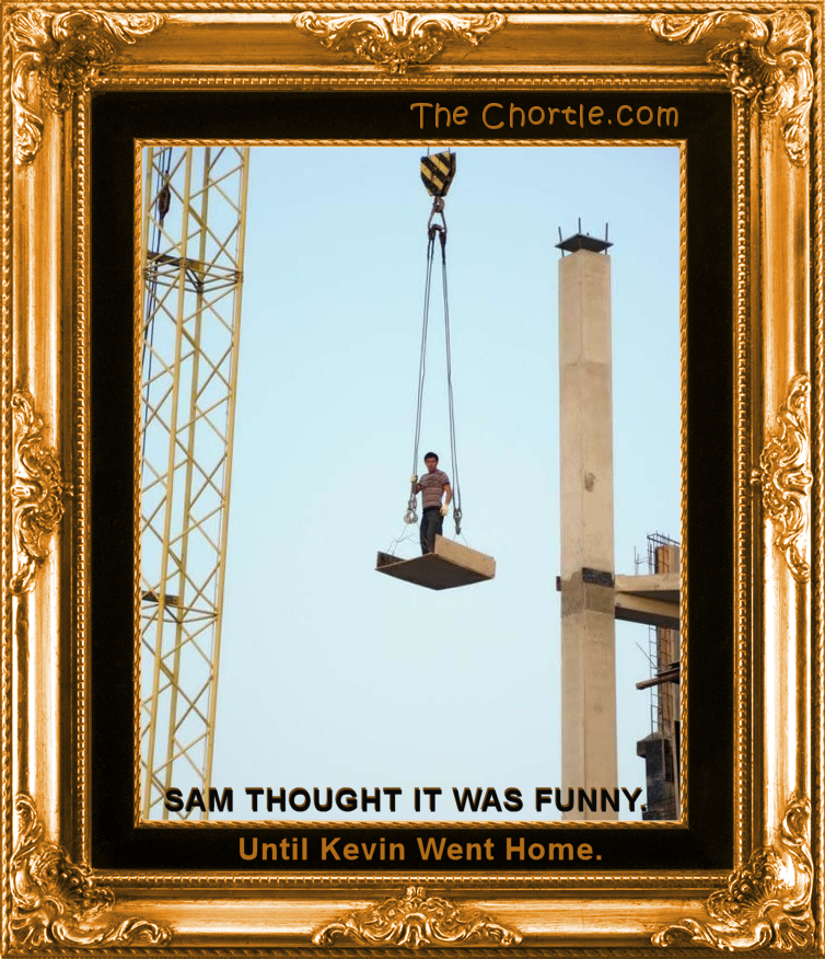 Sam thought it was funny until Kevin went home.