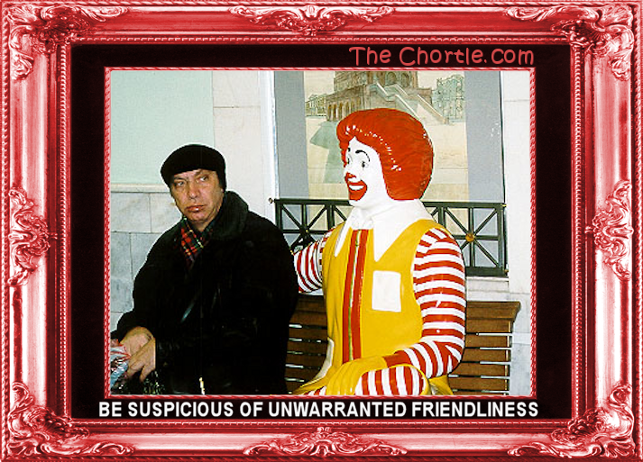 Be suspicious of unwarranted friendliness.