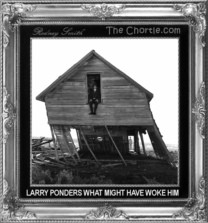 Larry ponders what might have woke him