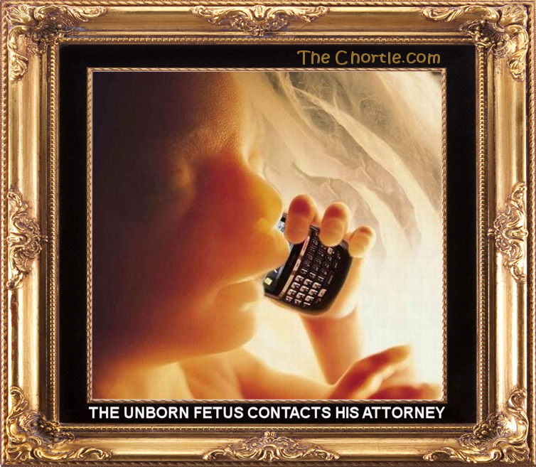 The unborn fetus contacts his attorney.