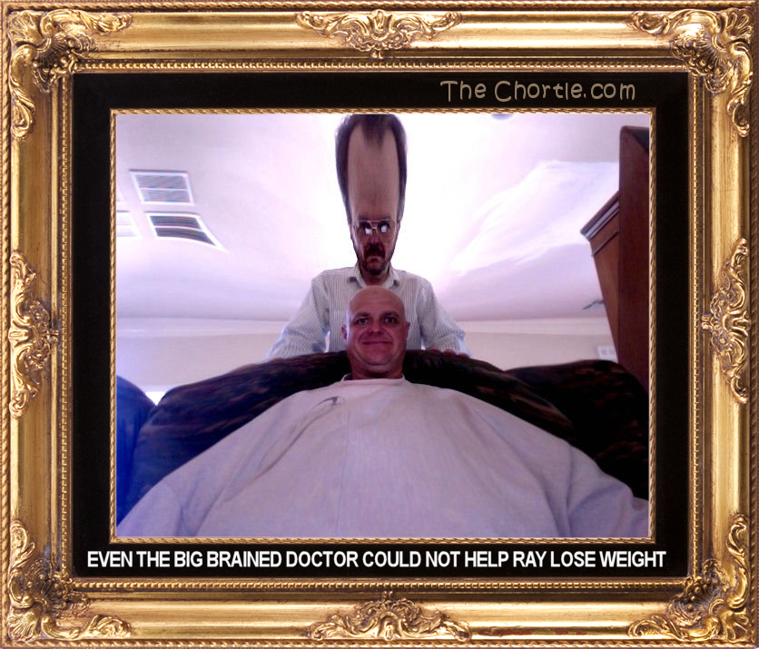 Even the big brained doctor dould not help Ray lose weight.