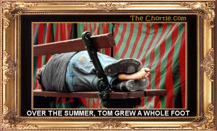 Over the summer, Tom grew a whole foot.