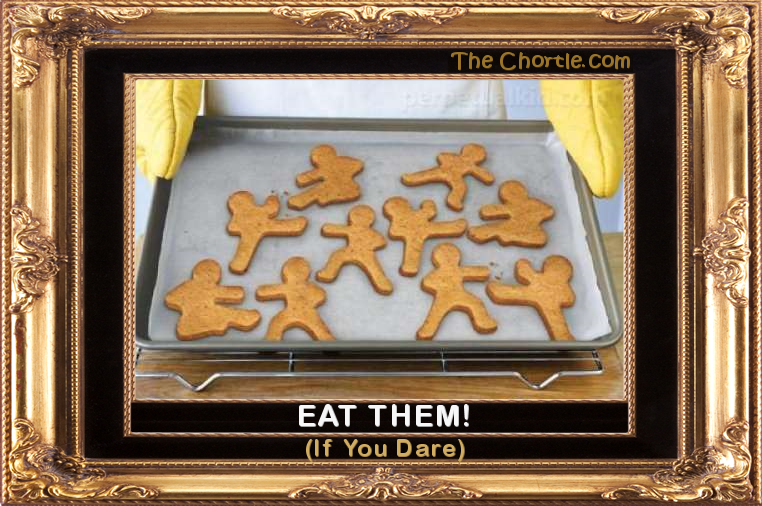 Eat them if you dare.