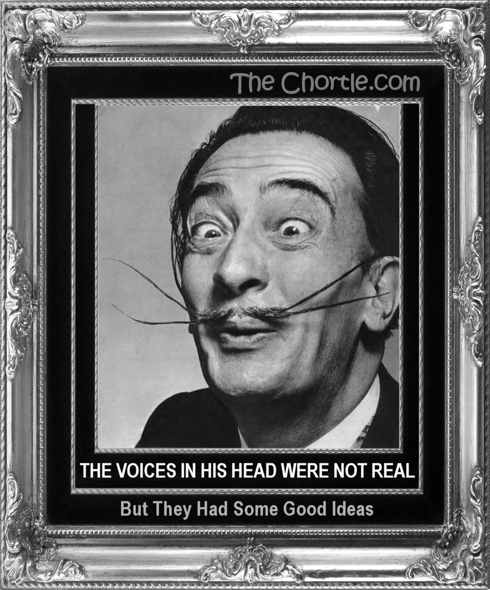 The voices in his head were not real, but they had good ideas.