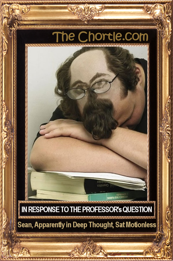 In response to the professor's question, Sean, apparently in deep thought, sat motionless.
