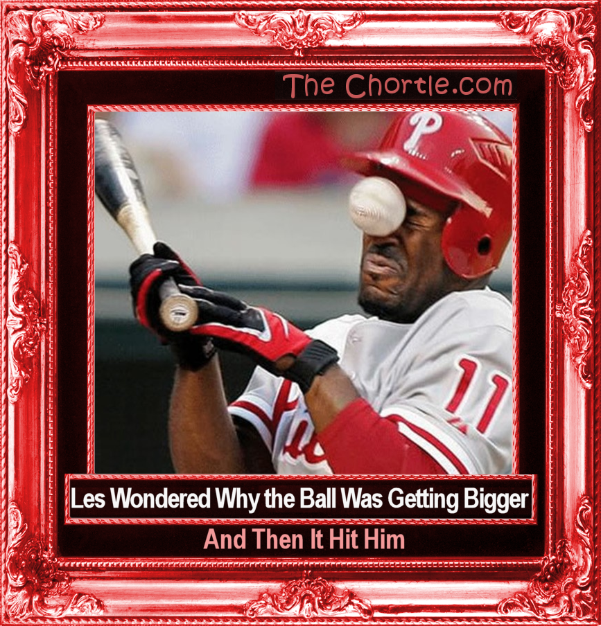 Les wondered why the ball was getting bigger.  Then it hit him.