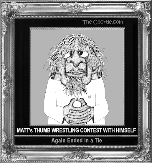 Matt's thumb wrestling contest with himself again ended in a tie.