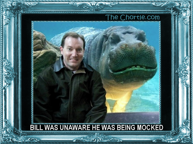 Bill was unaware he was being mocked