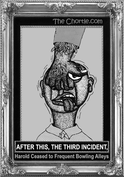 After this, the third incident, Harold ceased to frequent bowling alleys.