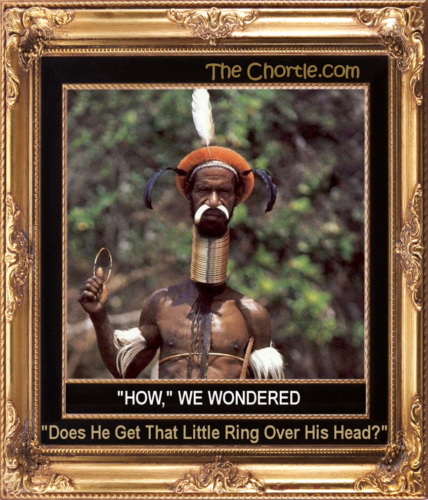 "How," we wondered, "Does he get that little ring over his head?"