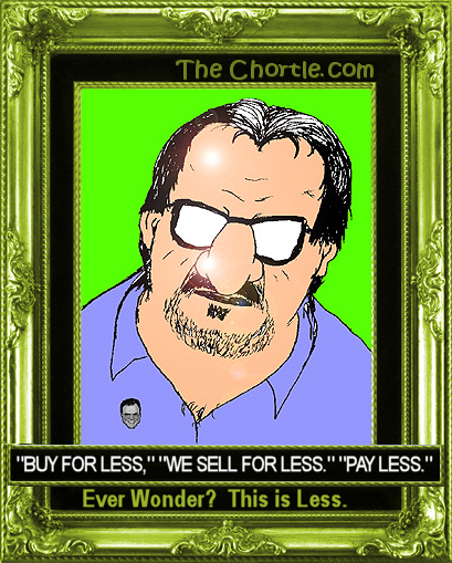 "Buy for Less," "We sell for less," "Pay Less." Ever wonder? This is Less.