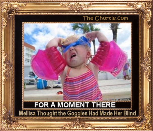 For a moment there, Melissa thought the goggles had made her blind.