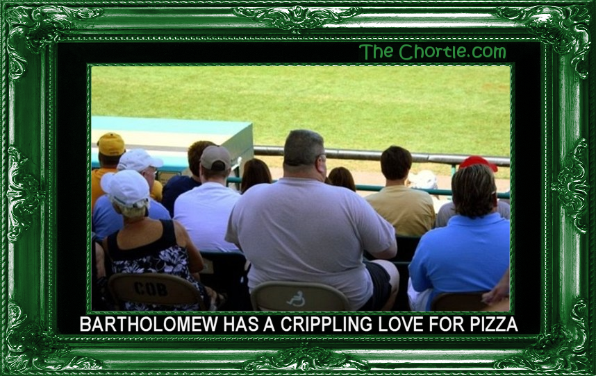 Bartholomew has a crippling love for pizza